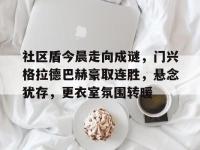社区盾今晨走向成谜，门兴格拉德巴赫豪取连胜，悬念犹存，更衣室氛围转暖的简单介绍开云体育